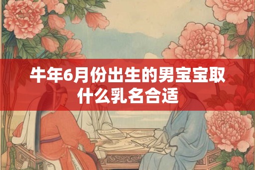 牛年6月份出生的男宝宝取什么乳名合适