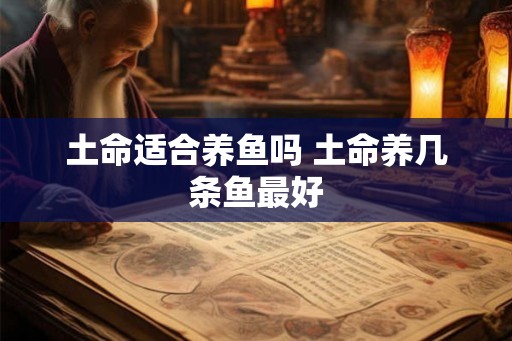 土命适合养鱼吗 土命养几条鱼最好