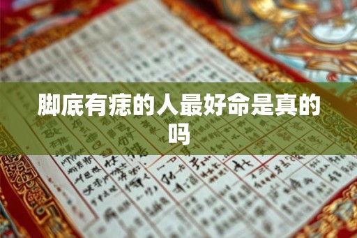 脚底有痣的人最好命是真的吗