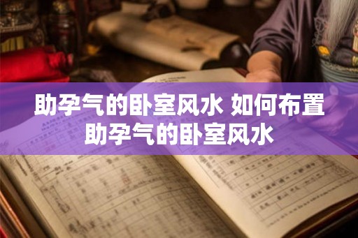 助孕气的卧室风水 如何布置助孕气的卧室风水