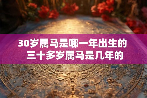 30岁属马是哪一年出生的  三十多岁属马是几年的