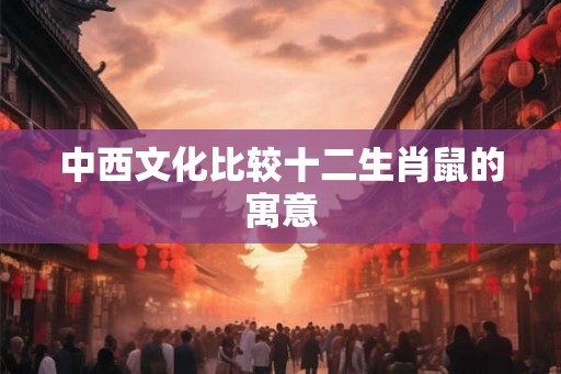 中西文化比较十二生肖鼠的寓意