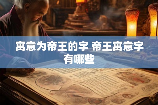 寓意为帝王的字 帝王寓意字有哪些