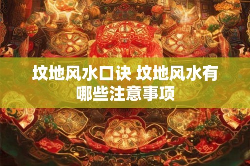 坟地风水口诀 坟地风水有哪些注意事项 坟地风水口诀 坟地风水有哪些注意事项