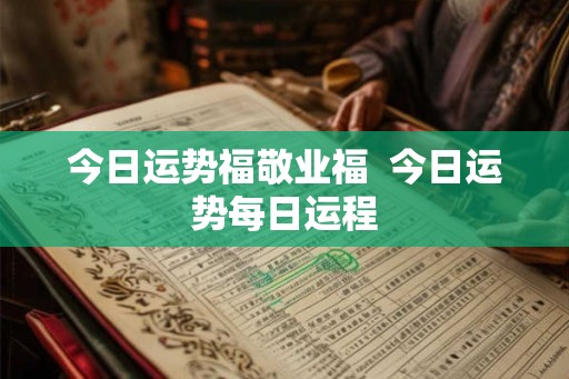 今日运势福敬业福  今日运势每日运程