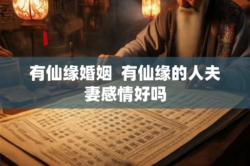 有仙缘婚姻  有仙缘的人夫妻感情好吗