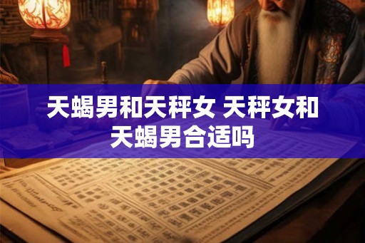 天蝎男和天秤女 天秤女和天蝎男合适吗