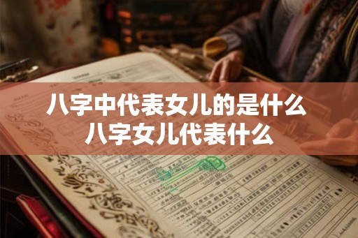 八字中代表女儿的是什么 八字女儿代表什么