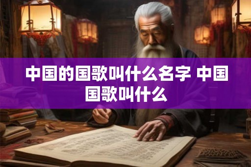 中国的国歌叫什么名字 中国国歌叫什么