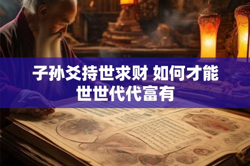 子孙爻持世求财 如何才能世世代代富有