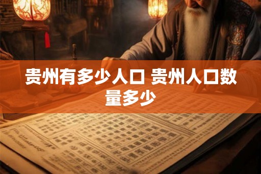 贵州有多少人口 贵州人口数量多少 贵州有多少人口 贵州人口数量多少