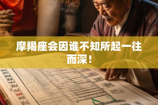 摩羯座会因谁不知所起一往而深! 摩羯座会因谁不知所起一往而深!