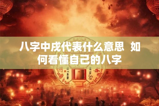 八字中戌代表什么意思  如何看懂自己的八字