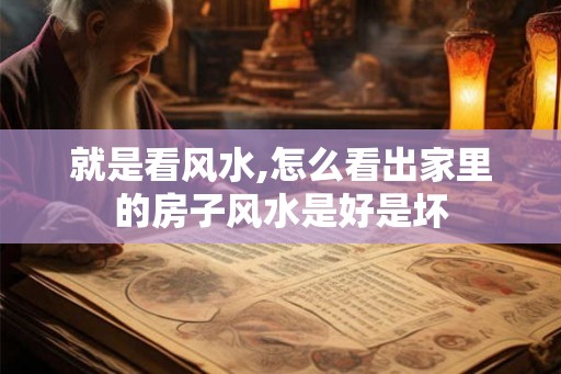就是看风水,怎么看出家里的房子风水是好是坏 就是看风水,怎么看出家里的房子风水是好是坏