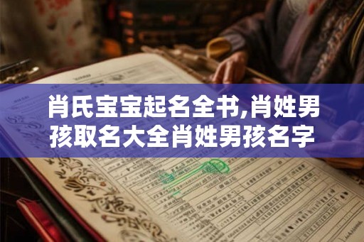 肖氏宝宝起名全书,肖姓男孩取名大全肖姓男孩名字 肖氏宝宝起名全书,肖姓男孩取名大全肖姓男孩名字
