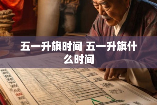 五一升旗时间 五一升旗什么时间