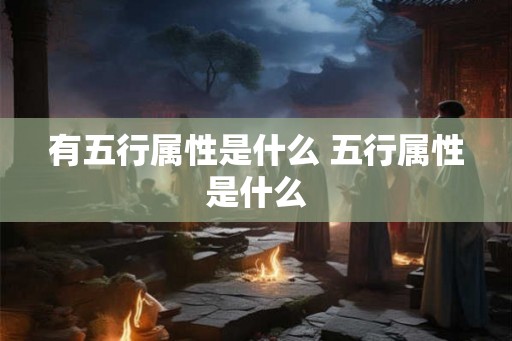 有五行属性是什么 五行属性是什么