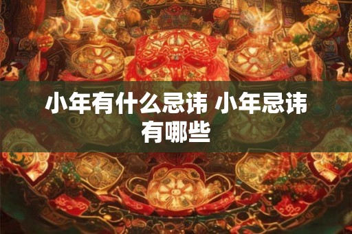 小年有什么忌讳 小年忌讳有哪些