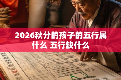 2026秋分的孩子的五行属什么 五行缺什么