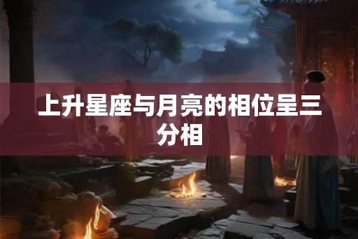 上升星座与月亮的相位呈三分相 上升星座与月亮的相位呈三分相