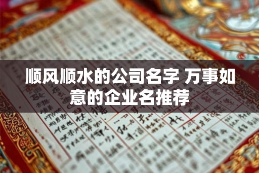 顺风顺水的公司名字 万事如意的企业名推荐