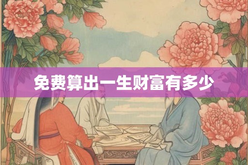免费算出一生财富有多少