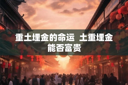 重土埋金的命运  土重埋金能否富贵