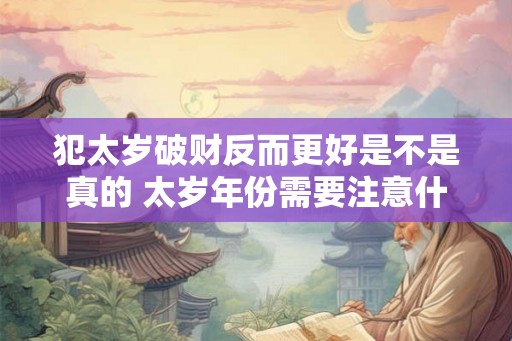 犯太岁破财反而更好是不是真的 太岁年份需要注意什么