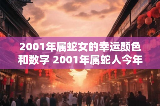 2001年属蛇女的幸运颜色和数字 2001年属蛇人今年多大 2001年属蛇女的幸运颜色和数字 2001年属蛇人今年多大