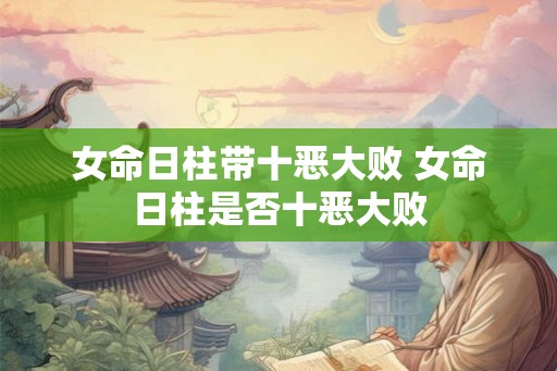 女命日柱带十恶大败 女命日柱是否十恶大败