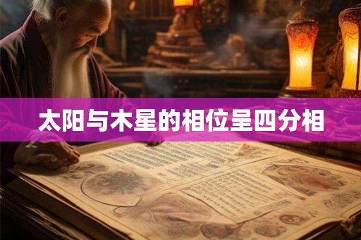 太阳与木星的相位呈四分相 太阳与木星的相位呈四分相