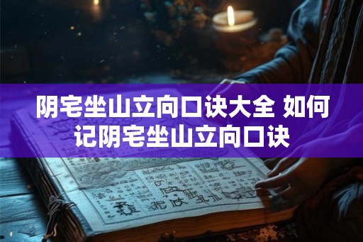 阴宅坐山立向口诀大全 如何记阴宅坐山立向口诀
