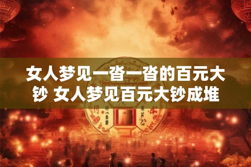女人梦见一沓一沓的百元大钞 女人梦见百元大钞成堆是什么意思