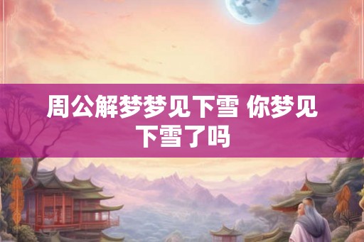 周公解梦梦见下雪 你梦见下雪了吗