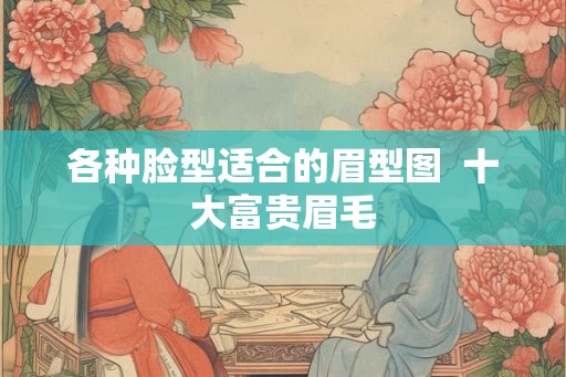 各种脸型适合的眉型图  十大富贵眉毛