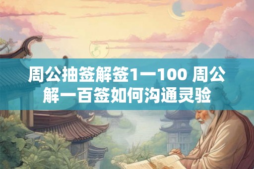 周公抽签解签1一100 周公解一百签如何沟通灵验 周公抽签解签1一100 周公解一百签如何沟通灵验