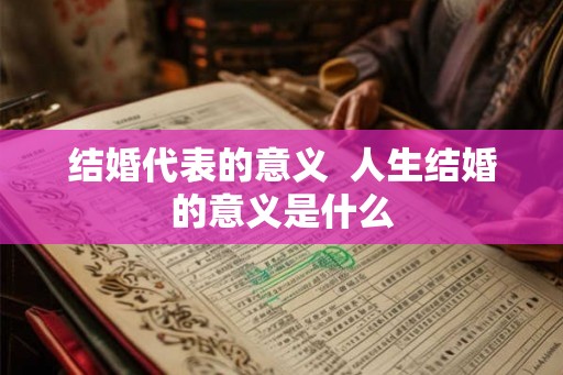 结婚代表的意义 人生结婚的意义是什么 结婚代表的意义 人生结婚的意义是什么