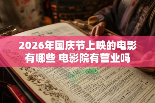 2026年国庆节上映的电影有哪些 电影院有营业吗