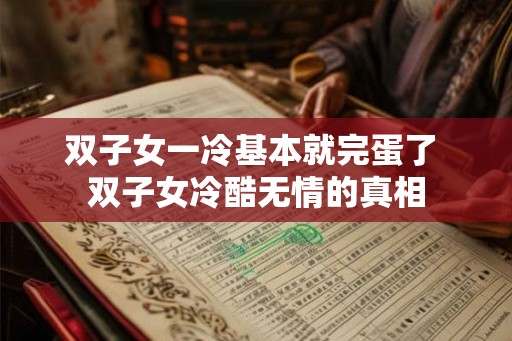 双子女一冷基本就完蛋了 双子女冷酷无情的真相