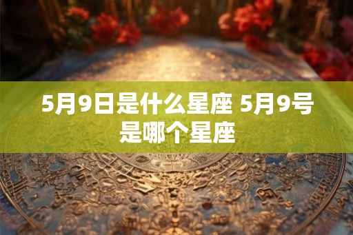 5月9日是什么星座 5月9号是哪个星座