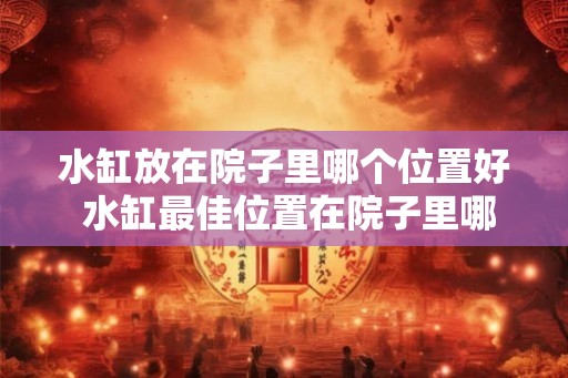 水缸放在院子里哪个位置好 水缸最佳位置在院子里哪儿