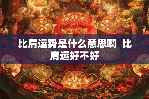 比肩运势是什么意思啊  比肩运好不好