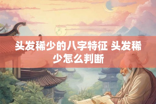 头发稀少的八字特征 头发稀少怎么判断