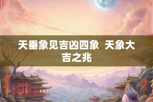 天垂象见吉凶四象  天象大吉之兆