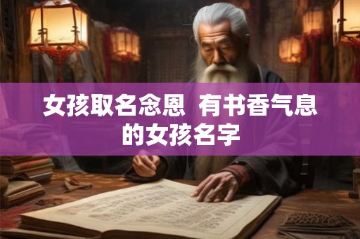 女孩取名念恩  有书香气息的女孩名字