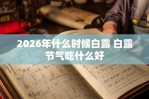 2026年什么时候白露 白露节气吃什么好