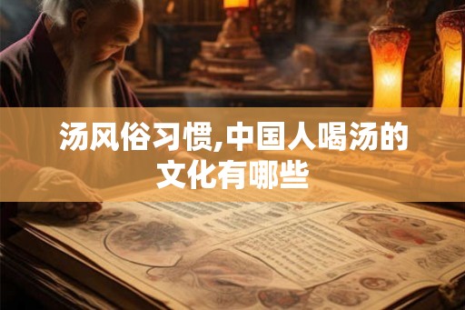 汤风俗习惯,中国人喝汤的文化有哪些