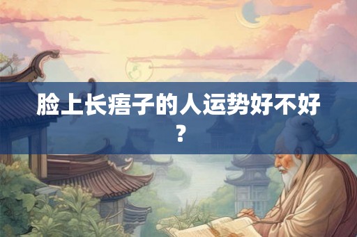 脸上长痦子的人运势好不好？