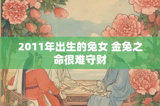 2011年出生的兔女 金兔之命很难守财
