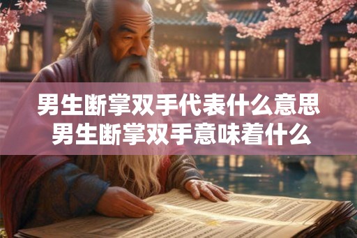 男生断掌双手代表什么意思 男生断掌双手意味着什么